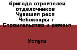 бригада строителей отделочников - Чувашия респ., Чебоксары г. Строительство и ремонт » Услуги   . Чувашия респ.,Чебоксары г.